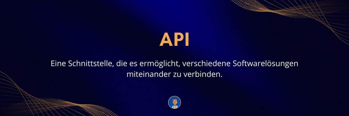 API (Application Programming Interface) API Eine Schnittstelle, die es ermöglicht, verschiedene Softwarelösungen miteinander zu verbinden