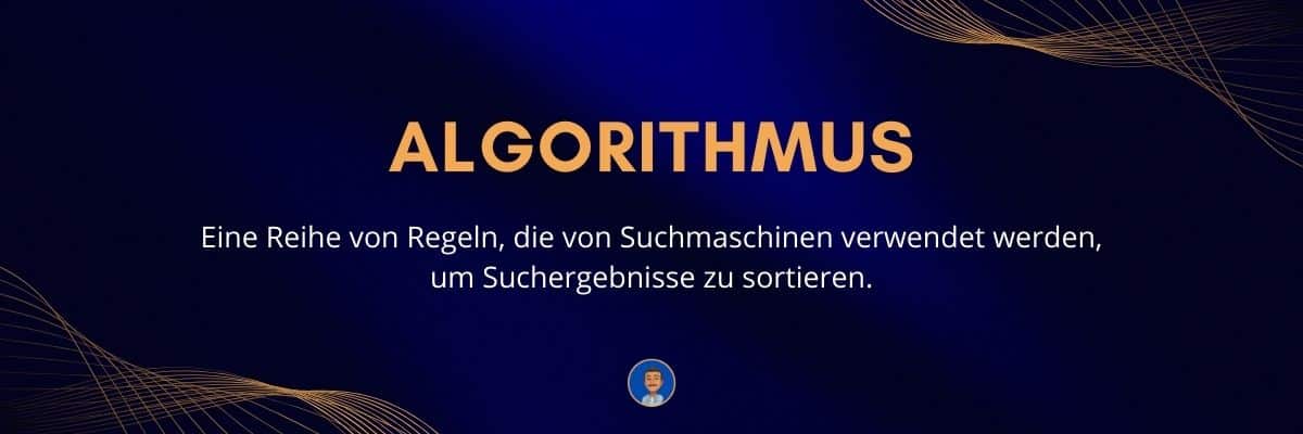 Algorithmus Eine Reihe von Regeln, die von Suchmaschinen verwendet werden, um Suchergebnisse zu sortieren