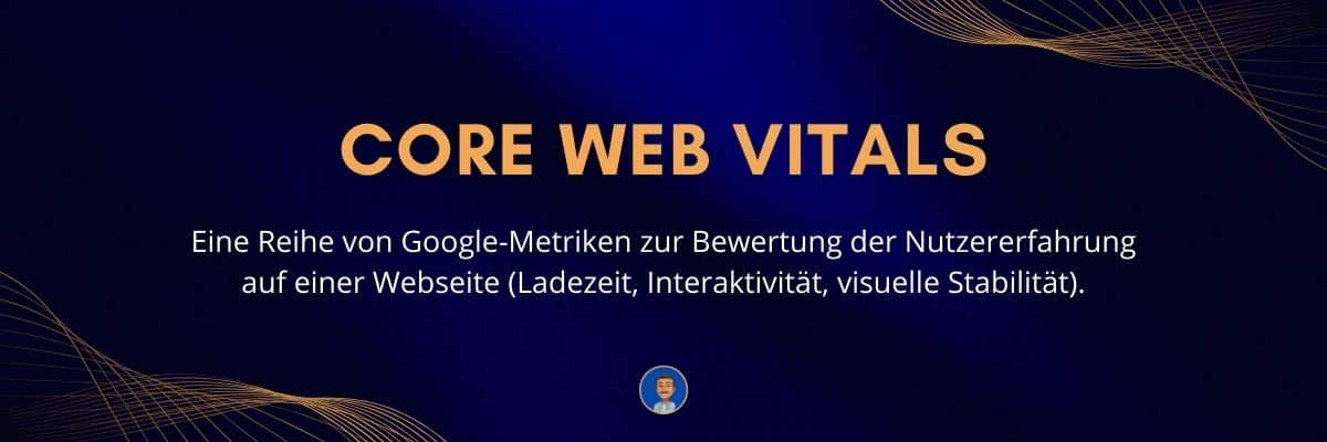 Core Web Vitals Eine Reihe von Google-Metriken zur Bewertung der Nutzererfahrung auf einer Webseite (Ladezeit, Interaktivität, visuelle Stabilität)