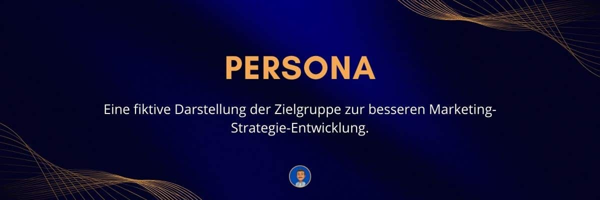 Persona Eine fiktive Darstellung der Zielgruppe zur besseren Marketing-Strategie-Entwicklung