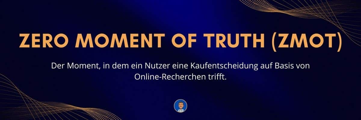 Zero Moment of Truth (ZMOT) Der Moment, in dem ein Nutzer eine Kaufentscheidung auf Basis von Online-Recherchen trifft